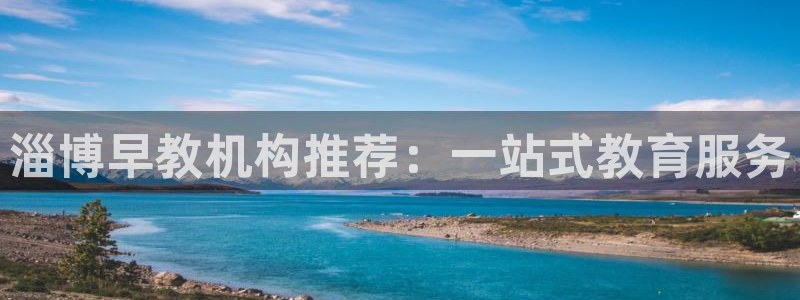 威九国际网站进入(中国)有限公司-官网：淄博早教机构推荐：一站式教育服务