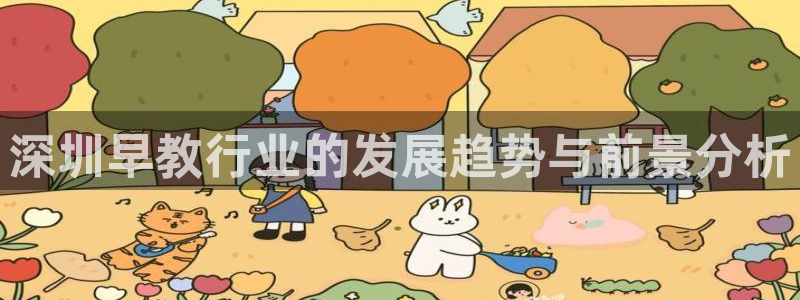 威九国际78mob官网版：深圳早教行业的发展趋势与前景分析
