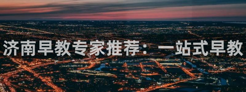 威九国际v96bet下载：济南早教专家推荐：一站式早教