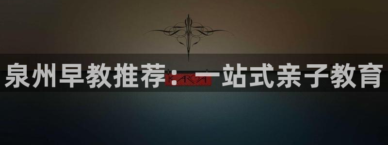威九国际网站经常打不开怎么办：泉州早教推荐：一站式亲子教育