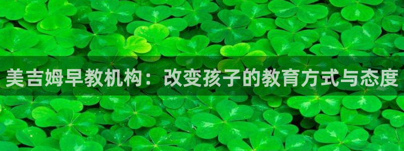 威九国际官方网站最新版本更新内容介绍：美吉姆早教机构：改变孩子的教育方式与态度