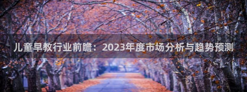 威九国际第一页：儿童早教行业前瞻：2023年度市场分析与趋势预测