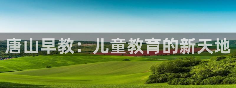 威九国际官方入口：唐山早教：儿童教育的新天地