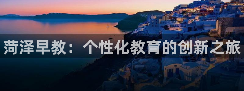 威九国际可以提现吗：菏泽早教：个性化教育的创新之旅