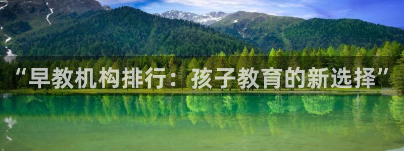 78mapp威九国际网页版:“早教机构排行:孩子教育的新选择”