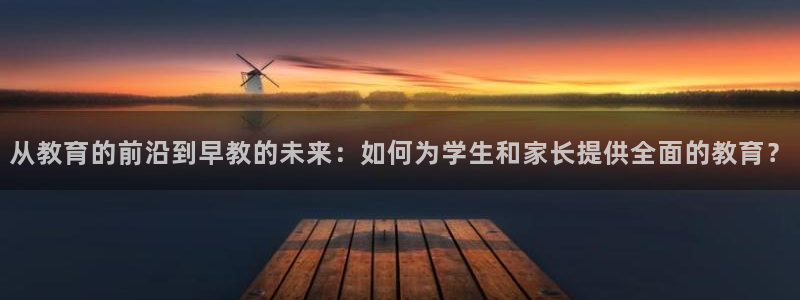 威九国际app：从教育的前沿到早教的未来：如何为学生和家长提供全面的教育？