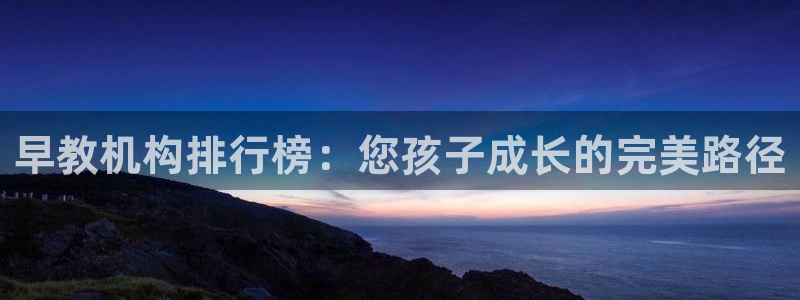 威九国际最新：早教机构排行榜：您孩子成长的完美路径