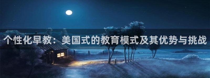 威九国际v96242cc官网版：个性化早教：美国式的教育模式及其优势与挑战