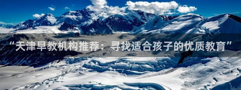 威九国际黄威尼斯：“天津早教机构推荐：寻找适合孩子的优质教育”