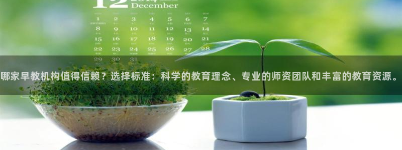 威九国际正规吗：哪家早教机构值得信赖？选择标准：科学的教育理念、专业的师资团队和