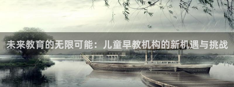威九国际免费v5.5.2新版本特性：未来教育的无限可能：儿童早教机构的新机遇与挑
