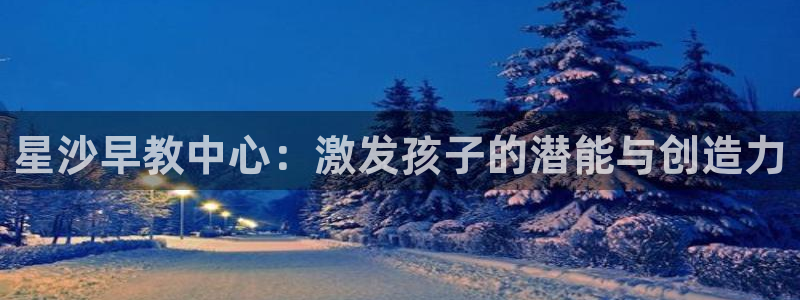 威九国际女儿的朋友：星沙早教中心：激发孩子的潜能与创造力