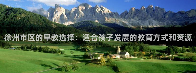 威九国际真人玩家在线对战：徐州市区的早教选择：适合孩子发展的教育方式和资源