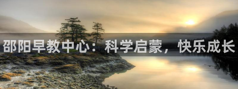 威九国际66m官网版:邵阳早教中心:科学启蒙,快乐成长