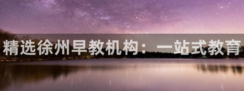 威九国际78mob：精选徐州早教机构：一站式教育