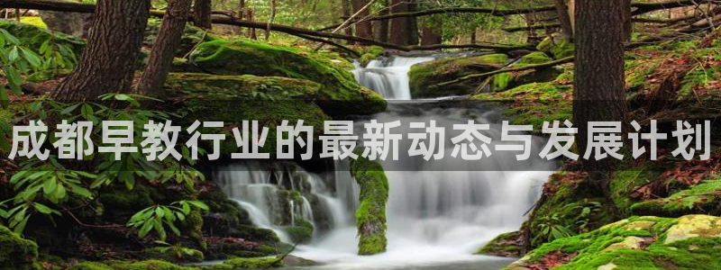 威九国际能提现吗是真的吗：成都早教行业的最新动态与发展计划