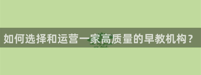 威九国际成长模式怎么样:如何选择和运营一家高质量的早教机构?