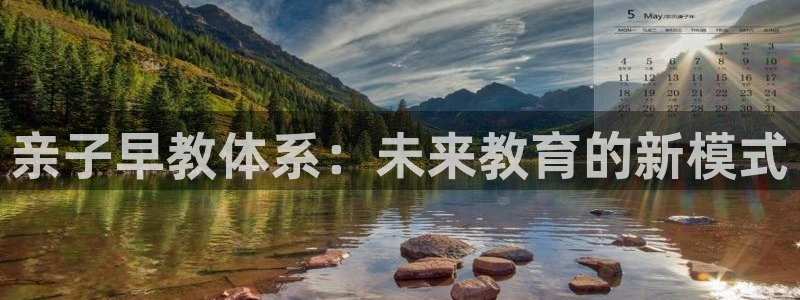 威九国际网站怎么样知乎:亲子早教体系:未来教育的新模式