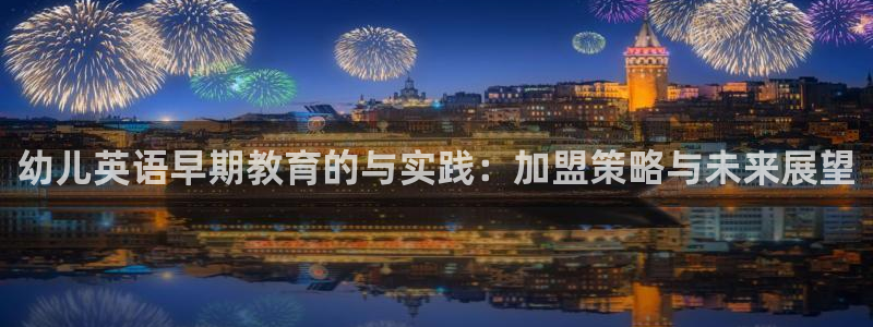 威九国际app哪个地方：幼儿英语早期教育的与实践：加盟策略与未来展望