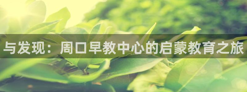 威九国际新：与发现：周口早教中心的启蒙教育之旅