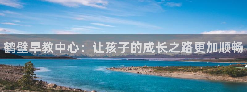 威九国际网站游戏：鹤壁早教中心：让孩子的成长之路更加顺畅