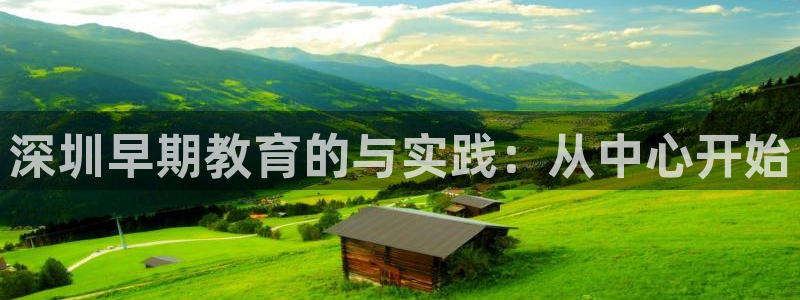 威九国际网站入口官网首页下载：深圳早期教育的与实践：从中心开始