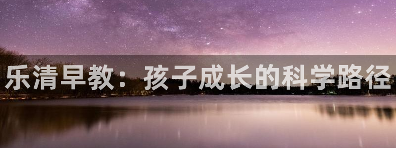 78mapp威九国际官网版：乐清早教：孩子成长的科学路径