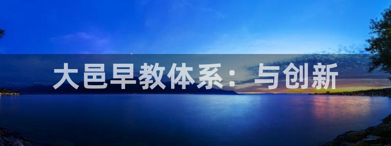 威九国际网站：大邑早教体系：与创新