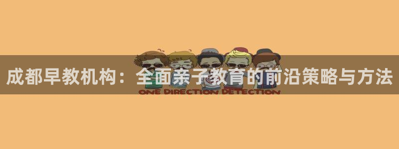 威九国际v96BET:成都早教机构:全面亲子教育的前沿策略与方法