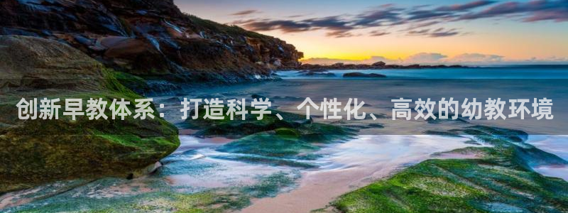 威九国际网站入口官网首页下载：创新早教体系：打造科学、个性化、高效的幼教环境