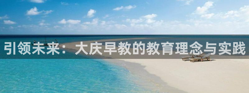 威九国际app大全下载安装：引领未来：大庆早教的教育理念与实践