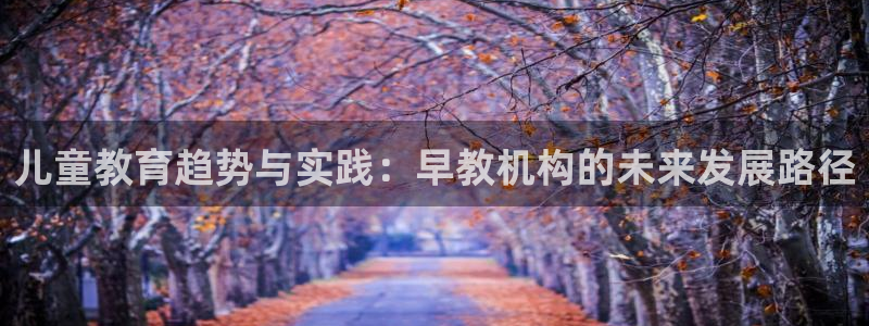 威九国际软件公司简介：儿童教育趋势与实践：早教机构的未来发展路径