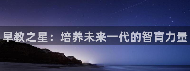 威九国际客服电话是多少:早教之星:培养未来一代的智育力量