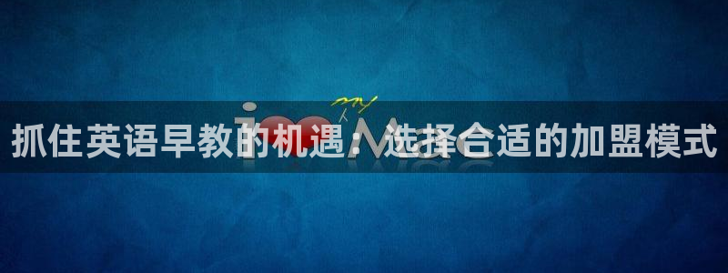 威九国际可以提现吗现在:抓住英语早教的机遇:选择合适的加盟模式