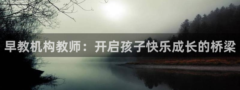 威九国际天美:早教机构教师:开启孩子快乐成长的桥梁