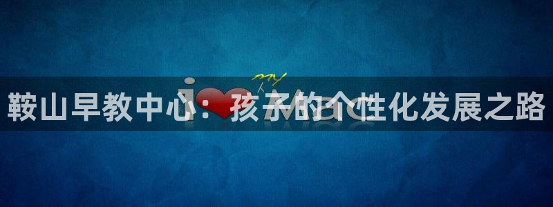 威九国际如何下载:鞍山早教中心:孩子的个性化发展之路