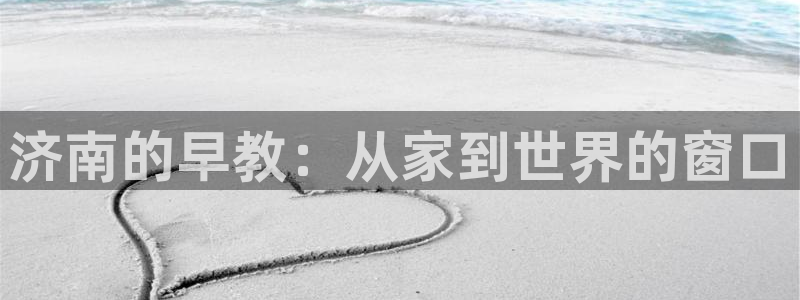 威九国际A:济南的早教:从家到世界的窗口