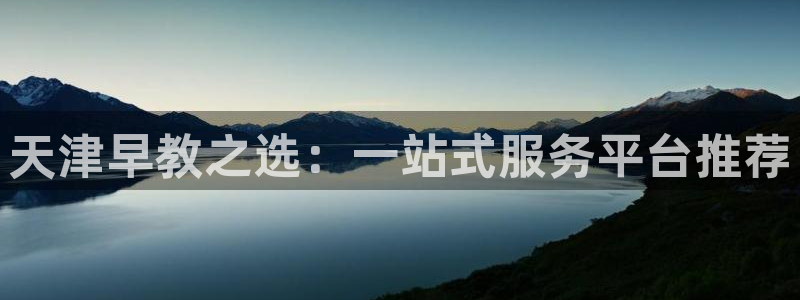 威九国际mv:天津早教之选:一站式服务平台推荐