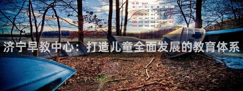 威九国际惠子:济宁早教中心:打造儿童全面发展的教育体系