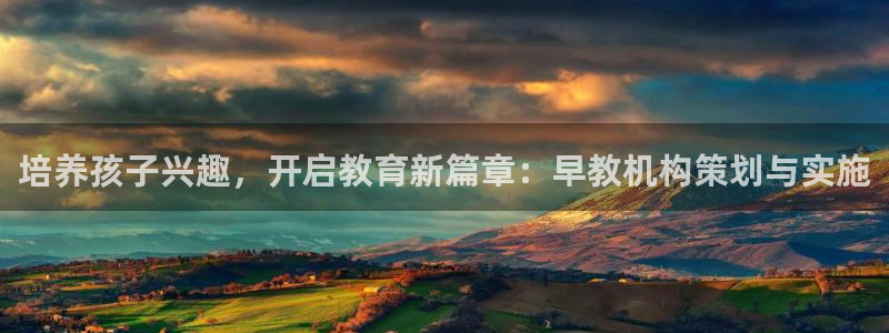 威九国际集团66m一6在线:培养孩子兴趣,开启教育新篇章:早教机构策划与实施