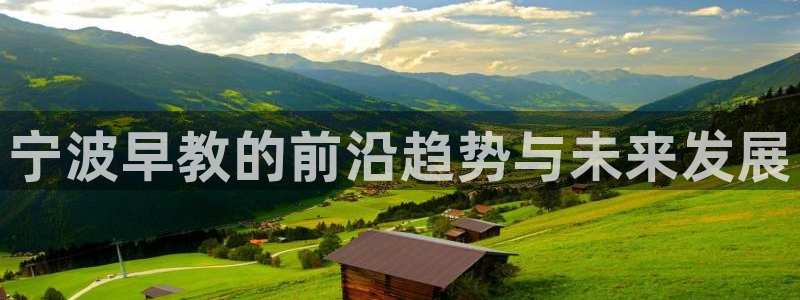 威九国际网站入口官网免费下载:宁波早教的前沿趋势与未来发展