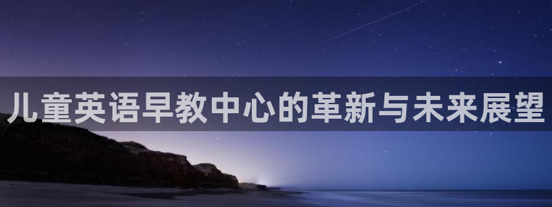 78mapp威九国际最新版：儿童英语早教中心的革新与未来展望