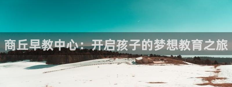 威九国际com：商丘早教中心：开启孩子的梦想教育之旅