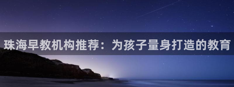 威九国际app入口官网：珠海早教机构推荐：为孩子量身打造的教育