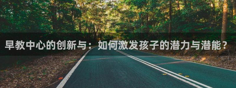 66m威九国际精选：早教中心的创新与：如何激发孩子的潜力与潜能？