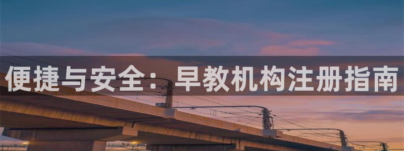 威九国际mm：便捷与安全：早教机构注册指南