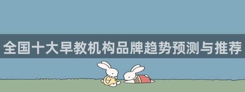 78mapp威九国际媒体:全国十大早教机构品牌趋势预测与推荐