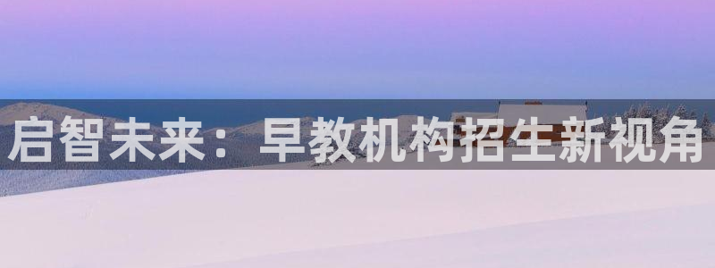 威九国际系列：启智未来：早教机构招生新视角