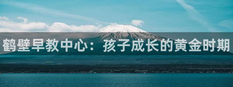 威九国际网站入口&rdpuo：鹤壁早教中心：孩子成长的黄金时期