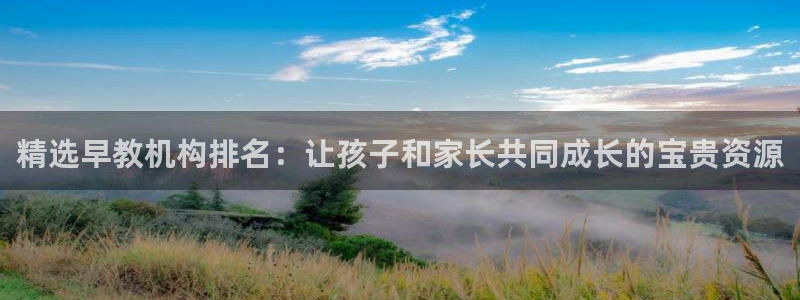 威九国际理论片最经典十首歌曲:精选早教机构排名:让孩子和家长共同成长的宝贵资源